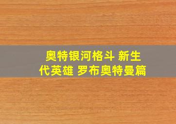 奥特银河格斗 新生代英雄 罗布奥特曼篇